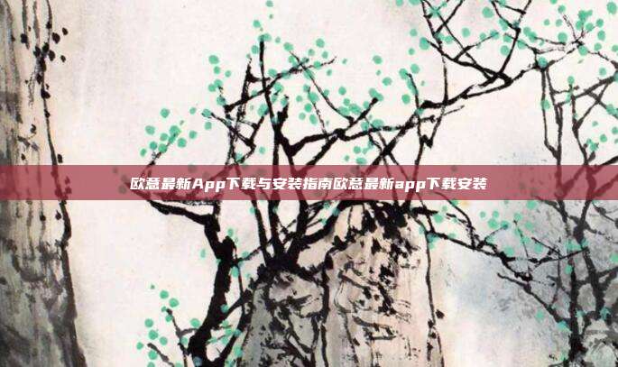 欧意最新App下载与安装指南欧意最新app下载安装