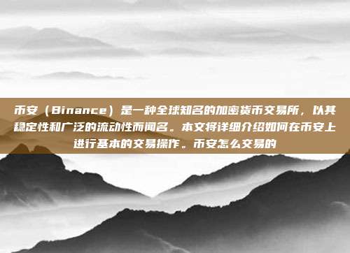 币安（Binance）是一种全球知名的加密货币交易所，以其稳定性和广泛的流动性而闻名。本文将详细介绍如何在币安上进行基本的交易操作。币安怎么交易的