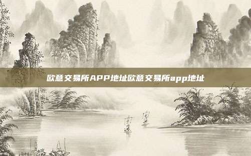 欧意交易所APP地址欧意交易所app地址