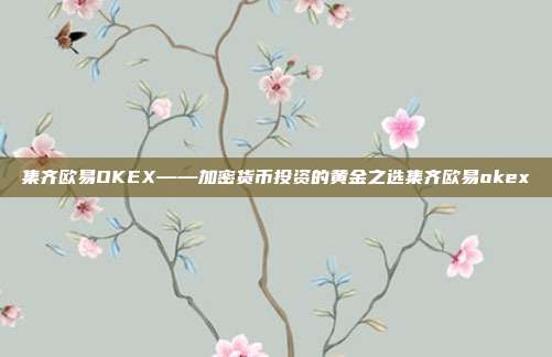 集齐欧易OKEX——加密货币投资的黄金之选集齐欧易okex