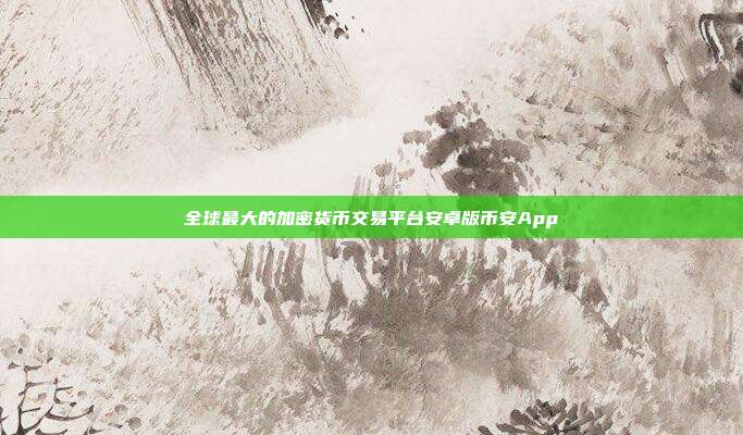 全球最大的加密货币交易平台安卓版币安App