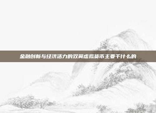 金融创新与经济活力的双翼虚拟货币主要干什么的