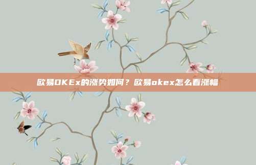 欧易OKEx的涨势如何？欧易okex怎么看涨幅