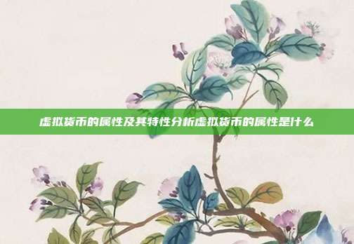 虚拟货币的属性及其特性分析虚拟货币的属性是什么