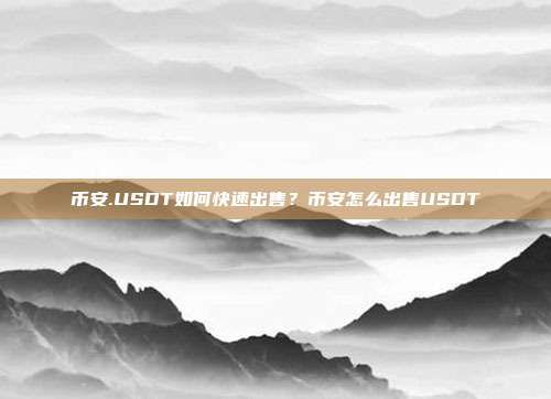 币安.USDT如何快速出售？币安怎么出售USDT