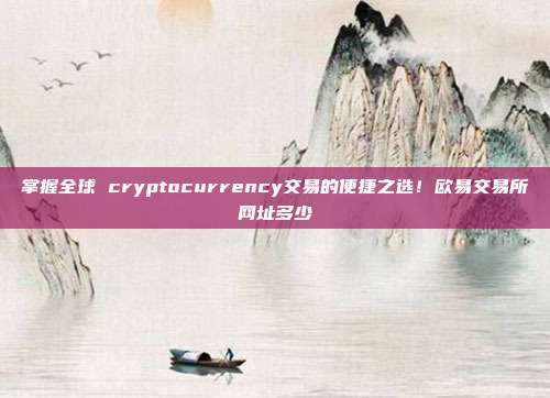 掌握全球 cryptocurrency交易的便捷之选！欧易交易所网址多少