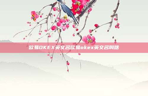 欧易OKEX英文名欧易okex英文名叫啥