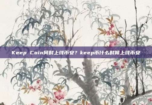 Keep Coin何时上线币安？keep币什么时候上线币安