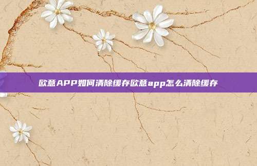 欧意APP如何清除缓存欧意app怎么清除缓存