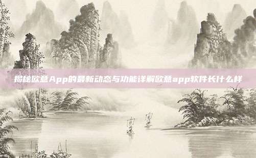 揭秘欧意App的最新动态与功能详解欧意app软件长什么样