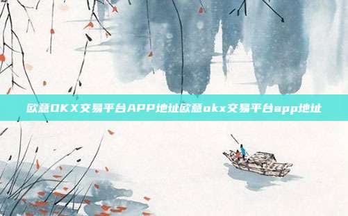 欧意OKX交易平台APP地址欧意okx交易平台app地址