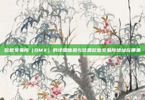 欧意交易所（OMX）的详细信息与位置欧意交易所地址在哪里