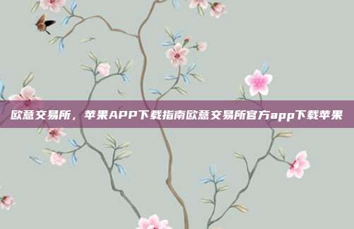 欧意交易所，苹果APP下载指南欧意交易所官方app下载苹果