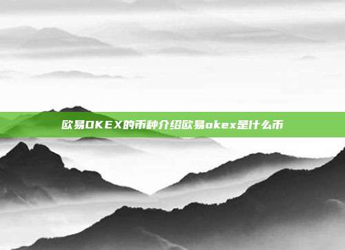 欧易OKEX的币种介绍欧易okex是什么币