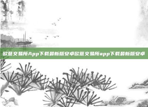 欧意交易所App下载最新版安卓欧意交易所app下载最新版安卓