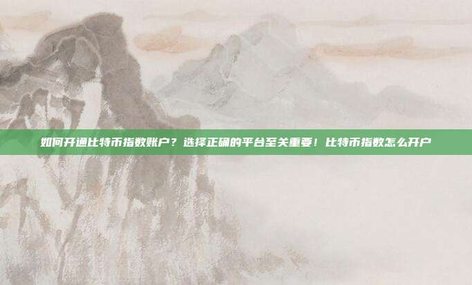 如何开通比特币指数账户？选择正确的平台至关重要！比特币指数怎么开户