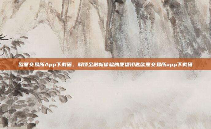 欧意交易所App下载码，解锁金融新体验的便捷钥匙欧意交易所app下载码