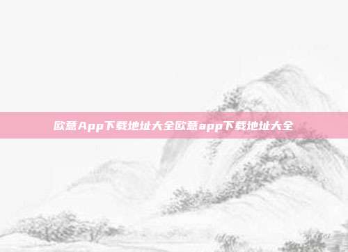 欧意App下载地址大全欧意app下载地址大全