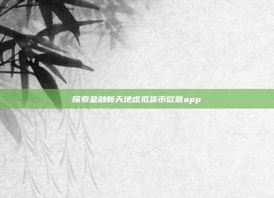 探索金融新天地虚拟货币欧意app