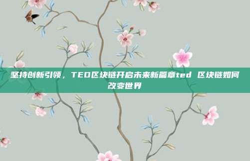 坚持创新引领，TED区块链开启未来新篇章ted 区块链如何改变世界