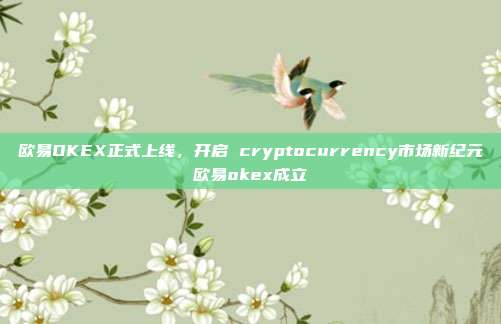 欧易OKEX正式上线，开启 cryptocurrency市场新纪元欧易okex成立