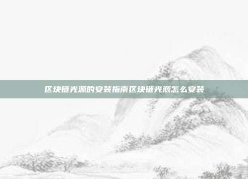 区块链光源的安装指南区块链光源怎么安装