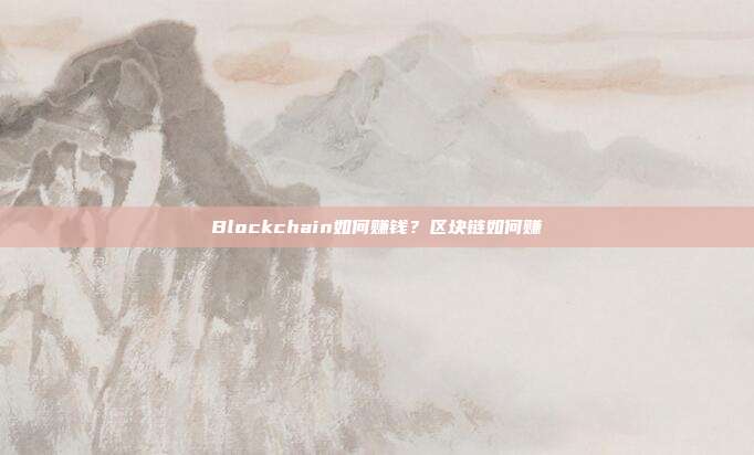 Blockchain如何赚钱？区块链如何赚