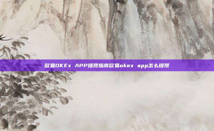 欧易OKEx APP提现指南欧易okex app怎么提现