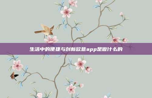 生活中的便捷与创新欧意app是做什么的