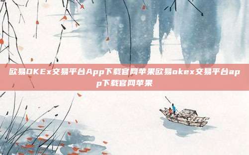 欧易OKEx交易平台App下载官网苹果欧易okex交易平台app下载官网苹果