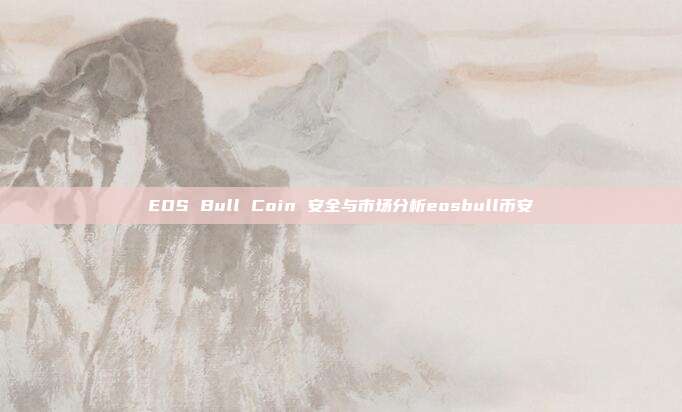 EOS Bull Coin 安全与市场分析eosbull币安