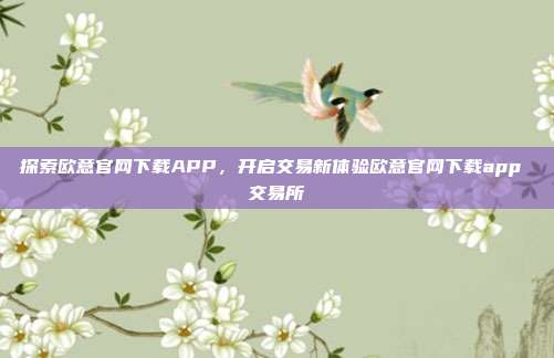 探索欧意官网下载APP，开启交易新体验欧意官网下载app 交易所