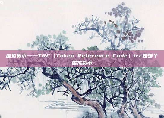 虚拟货币——TRC（Token Reference Code）trc是哪个虚拟货币