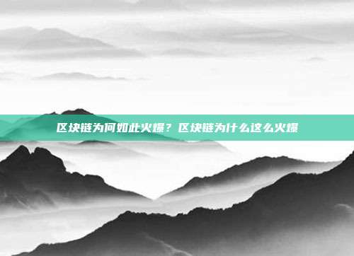 区块链为何如此火爆？区块链为什么这么火爆