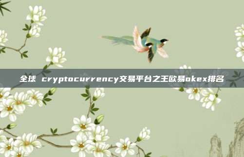 全球 cryptocurrency交易平台之王欧易okex排名