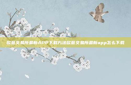 欧意交易所最新APP下载方法欧意交易所最新app怎么下载