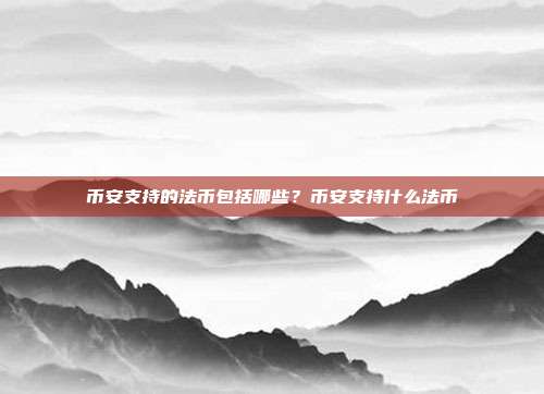 币安支持的法币包括哪些？币安支持什么法币