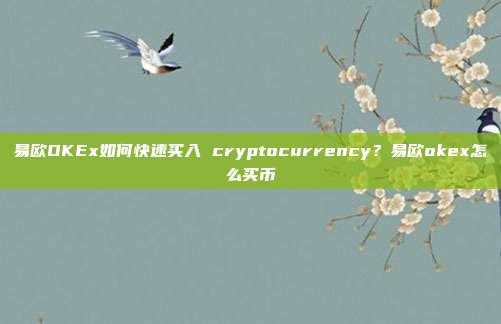 易欧OKEx如何快速买入 cryptocurrency？易欧okex怎么买币