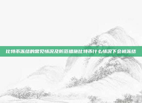 比特币冻结的常见情况及防范措施比特币什么情况下会被冻结