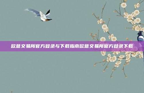 欧意交易所官方登录与下载指南欧意交易所官方登录下载