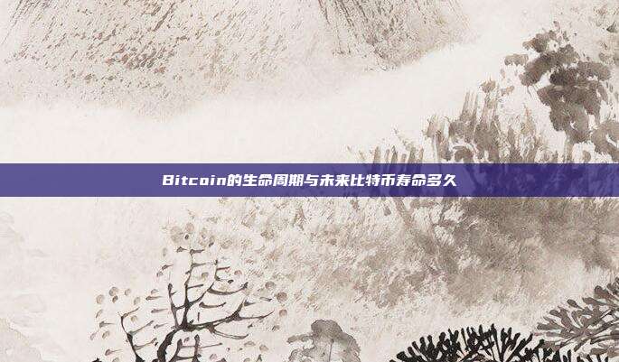 Bitcoin的生命周期与未来比特币寿命多久