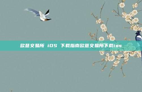 欧意交易所 iOS 下载指南欧意交易所下载ios