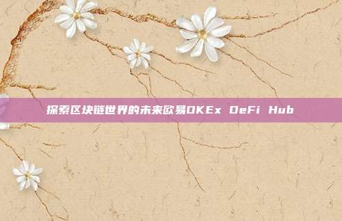 探索区块链世界的未来欧易OKEx DeFi Hub