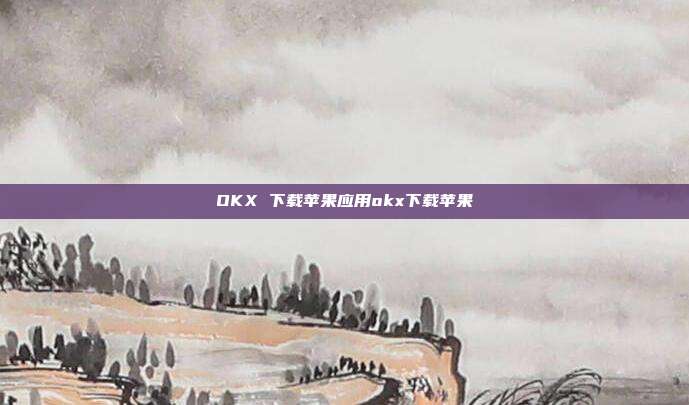 OKX 下载苹果应用okx下载苹果