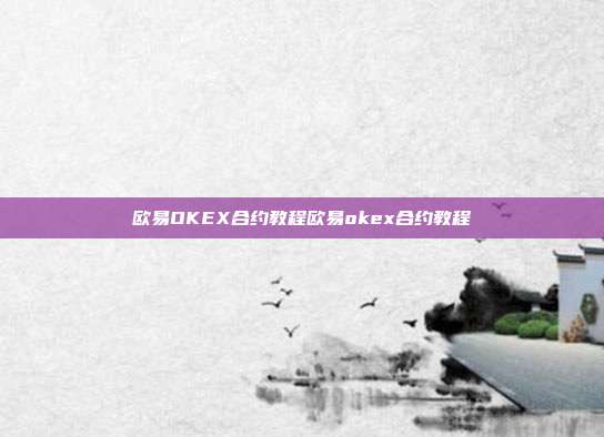 欧易OKEX合约教程欧易okex合约教程