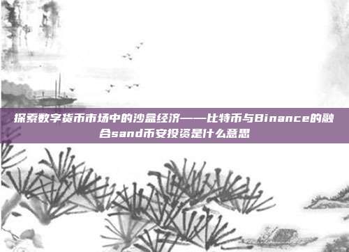 探索数字货币市场中的沙盒经济——比特币与Binance的融合sand币安投资是什么意思