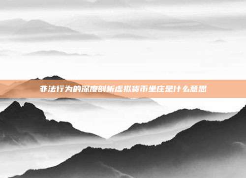 非法行为的深度剖析虚拟货币坐庄是什么意思