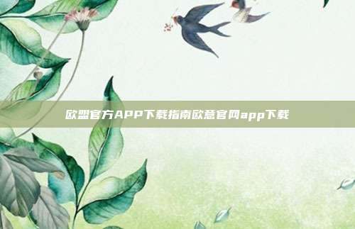 欧盟官方APP下载指南欧意官网app下载