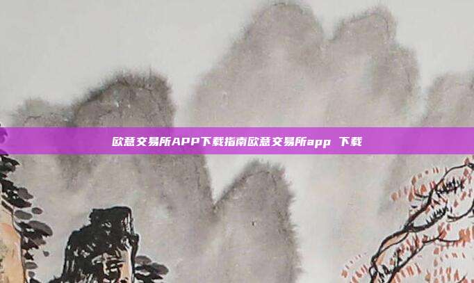 欧意交易所APP下载指南欧意交易所app 下载