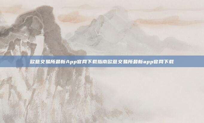 欧意交易所最新App官网下载指南欧意交易所最新app官网下载